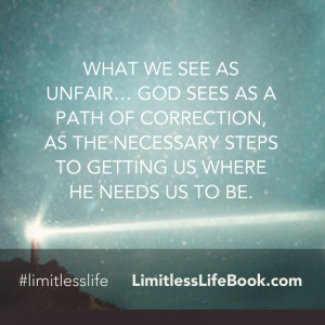 <p>What we see as unfair… God sees as a path of correction, as the necessary steps to getting us where He needs us to be.</p>
