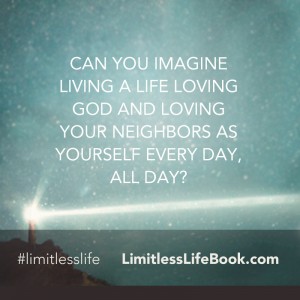<p>Can you imagine living a life loving God and loving your neighbors as yourself every day, all day?</p>
