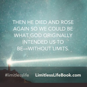 <p>Then He died and rose again so we could be what God originally intended us to be—without limits.</p>
