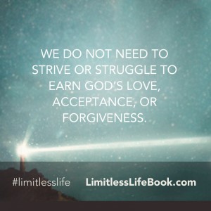 <p>We do not need to strive or struggle to earn God’s love, acceptance, or forgiveness.</p>

