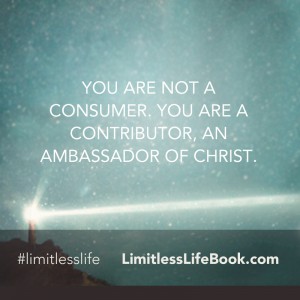 <p>You are not a consumer. You are a contributor, an ambassador of Christ.</p>
